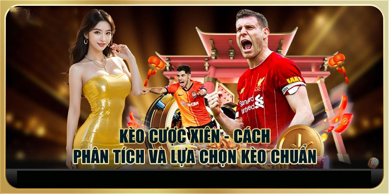 Kèo cược xiên cách phân thích và chọn kèo chuẩn